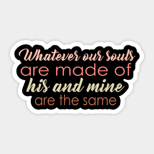 Whatever our souls are made of his and mine are the same Sticker